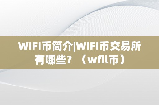 WIFI币简介|WIFI币交易所有哪些？（wfil币）