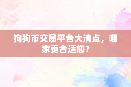 狗狗币交易平台大清点，哪家更合适您？