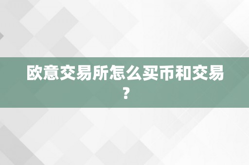 欧意交易所怎么买币和交易？