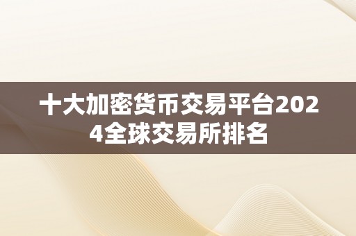 十大加密货币交易平台2024全球交易所排名