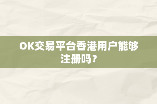 OK交易平台香港用户能够注册吗？
