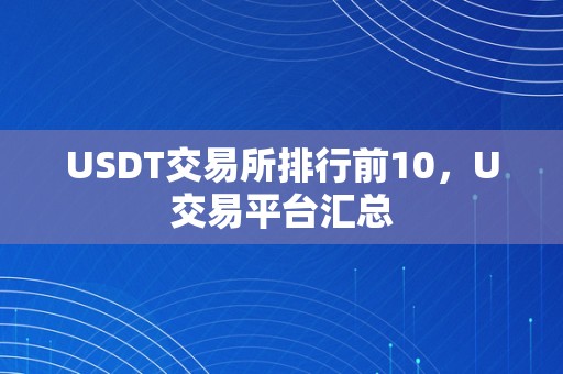 USDT交易所排行前10，U交易平台汇总