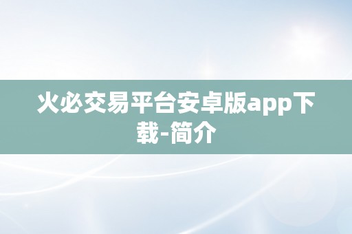 火必交易平台安卓版app下载-简介