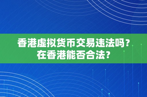 香港虚拟货币交易违法吗？在香港能否合法？