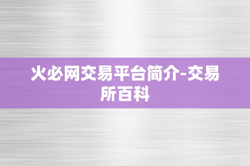 火必网交易平台简介-交易所百科