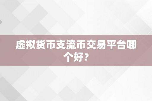 虚拟货币支流币交易平台哪个好？