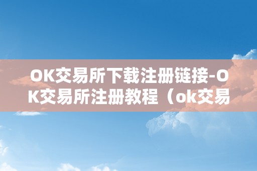 OK交易所下载注册链接-OK交易所注册教程（ok交易所登岸）