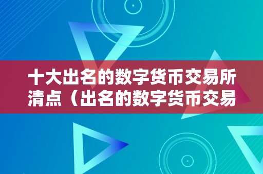 十大出名的数字货币交易所清点（出名的数字货币交易所）