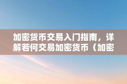 加密货币交易入门指南，详解若何交易加密货币（加密货币交易流程）