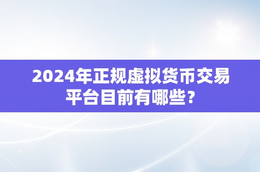 2024年正规虚拟货币交易平台目前有哪些？