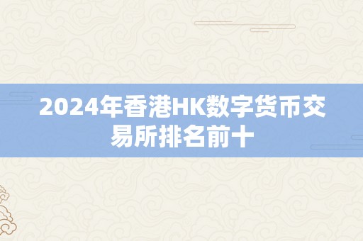 2024年香港HK数字货币交易所排名前十