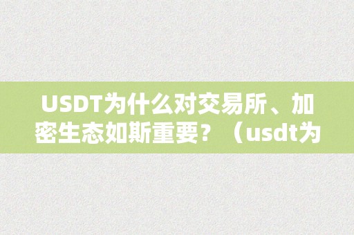 USDT为什么对交易所、加密生态如斯重要？（usdt为什么会涨价）