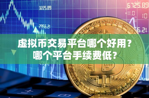 虚拟币交易平台哪个好用？哪个平台手续费低？