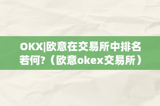 OKX|欧意在交易所中排名若何?（欧意okex交易所）