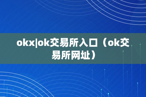 okx|ok交易所入口（ok交易所网址）