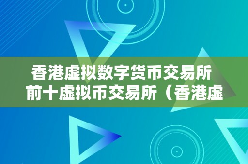 香港虚拟数字货币交易所 前十虚拟币交易所（香港虚拟币交易合法吗）