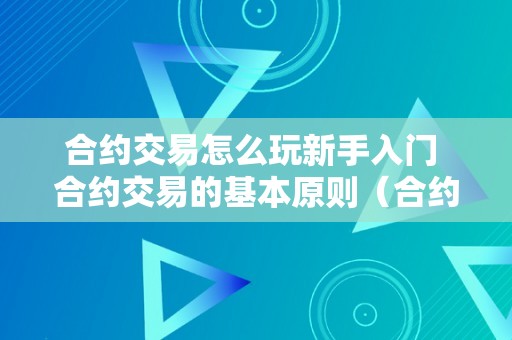 合约交易怎么玩新手入门 合约交易的基本原则（合约交易新手教程）