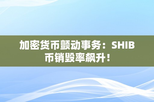 加密货币颤动事务：SHIB币销毁率飙升！