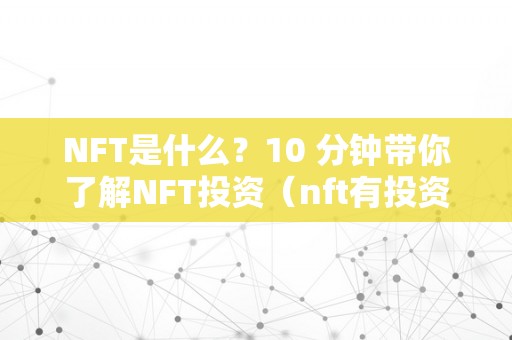 NFT是什么？10 分钟带你了解NFT投资（nft有投资价值吗）