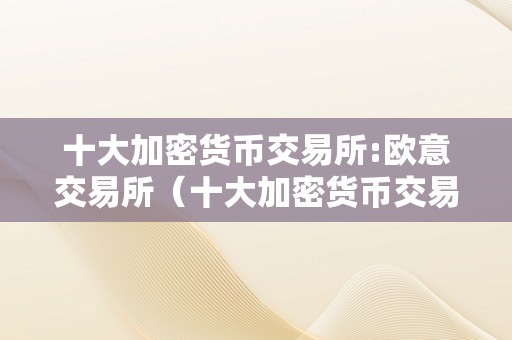 十大加密货币交易所:欧意交易所（十大加密货币交易所:欧意交易所）