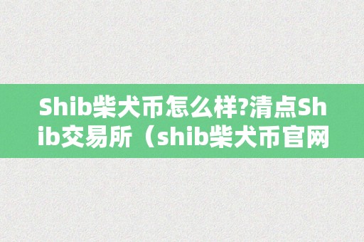 Shib柴犬币怎么样?清点Shib交易所（shib柴犬币官网）