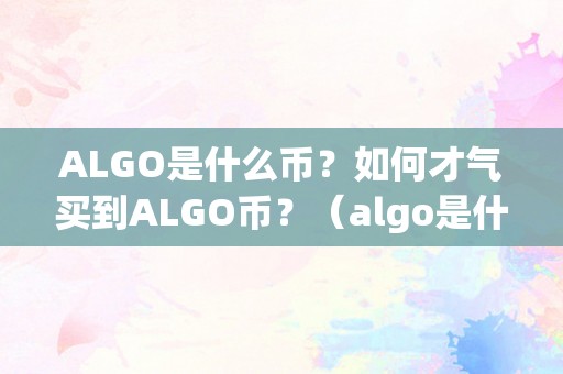 ALGO是什么币？如何才气买到ALGO币？（algo是什么币种）