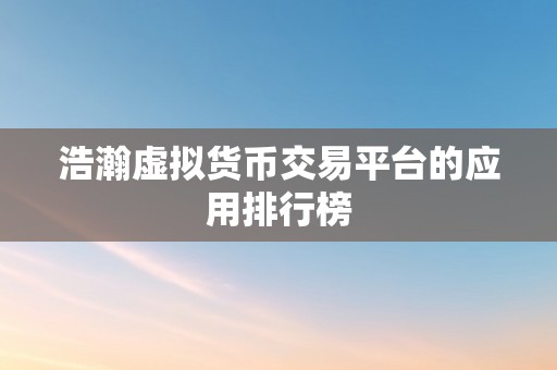 浩瀚虚拟货币交易平台的应用排行榜