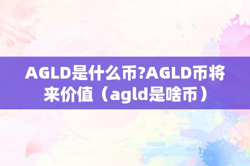 AGLD是什么币?AGLD币将来价值（agld是啥币）