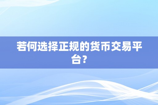 若何选择正规的货币交易平台？