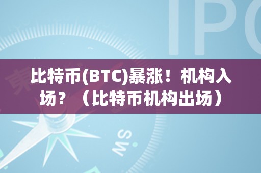 比特币(BTC)暴涨！机构入场？（比特币机构出场）