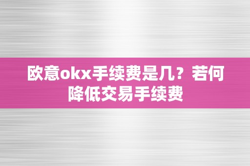 欧意okx手续费是几？若何降低交易手续费