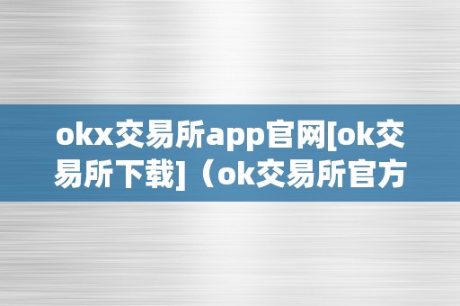 okx交易所app官网[ok交易所下载]（ok交易所官方下载）