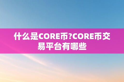 什么是CORE币?CORE币交易平台有哪些