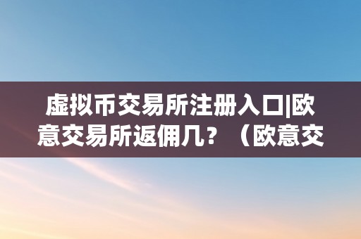 虚拟币交易所注册入口|欧意交易所返佣几？（欧意交易所官网）