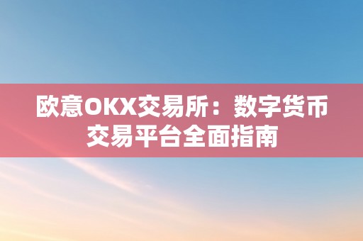 欧意OKX交易所：数字货币交易平台全面指南