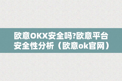 欧意OKX安全吗?欧意平台安全性分析（欧意ok官网）