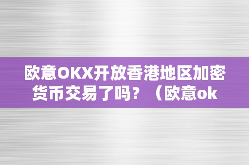 欧意OKX开放香港地区加密货币交易了吗？（欧意okex交易所）