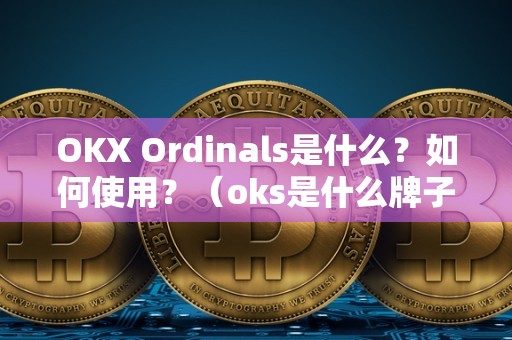 OKX Ordinals是什么？如何使用？（oks是什么牌子）