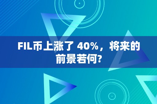 FIL币上涨了 40%，将来的前景若何?