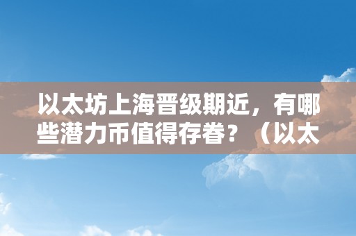 以太坊上海晋级期近，有哪些潜力币值得存眷？（以太坊上海晋级什么时候）