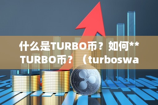 什么是TURBO币？如何**TURBO币？（turboswap币）