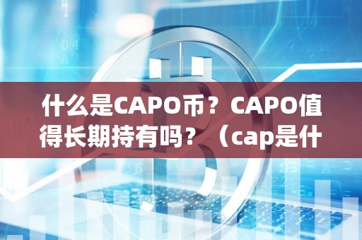 什么是CAPO币？CAPO值得长期持有吗？（cap是什么币种）