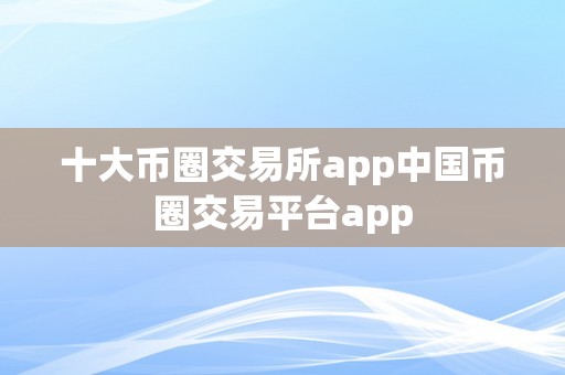 十大币圈交易所app中国币圈交易平台app