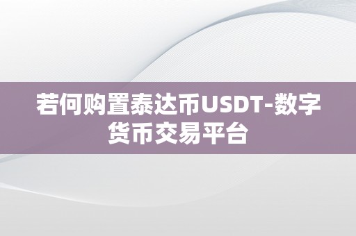 若何购置泰达币USDT-数字货币交易平台