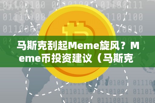 马斯克刮起Meme旋风？Meme币投资建议（马斯克 1美元）