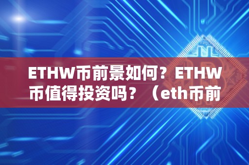 ETHW币前景如何？ETHW币值得投资吗？（eth币前景怎么样）