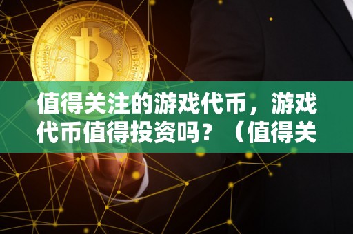 值得关注的游戏代币，游戏代币值得投资吗？（值得关注的游戏代币,游戏代币值得投资吗）