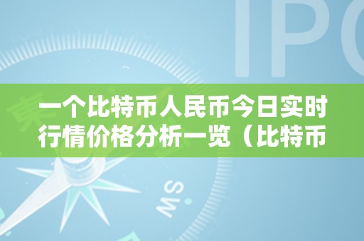 一个比特币人民币今日实时行情价格分析一览（比特币今日人民币几钱）