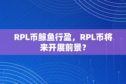 RPL币鲸鱼行盈，RPL币将来开展前景？