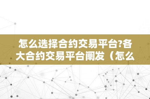 怎么选择合约交易平台?各大合约交易平台阐发（怎么选择合约交易平台?各大合约交易平台阐发图）